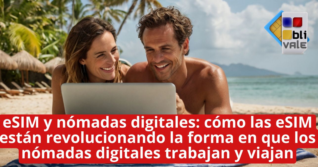 blivale_image_es_eSIM y n&oacute;madas digitales_643x337 eSIM y n&oacute;madas digitales: c&oacute;mo las eSIM est&aacute;n revolucionando la forma en que los n&oacute;madas digitales trabajan y viajan